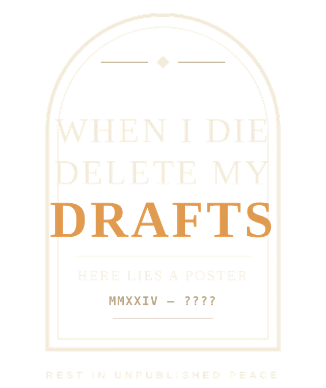 Print shaped like a headstone reading WHEN I DIE DELETE MY DRAFTS, captioned here lies a poster, rest in unpublished peace.